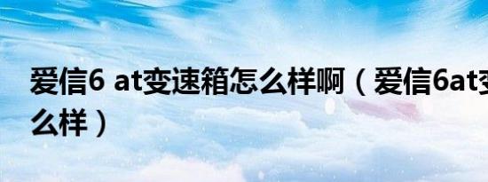 爱信6 at变速箱怎么样啊（爱信6at变速箱怎么样）