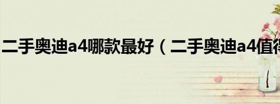 二手奥迪a4哪款最好（二手奥迪a4值得买吗）