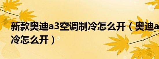 新款奥迪a3空调制冷怎么开（奥迪a3空调制冷怎么开）