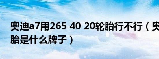 奥迪a7用265 40 20轮胎行不行（奥迪A7轮胎是什么牌子）