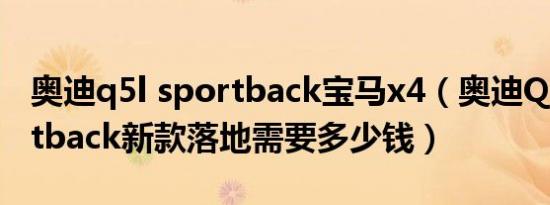 奥迪q5l sportback宝马x4（奥迪Q5L Sportback新款落地需要多少钱）