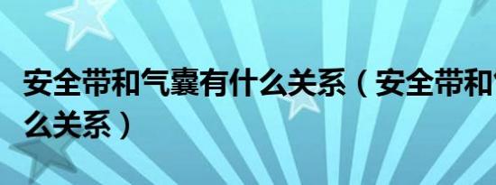 安全带和气囊有什么关系（安全带和气囊有什么关系）