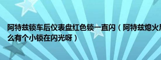 阿特兹锁车后仪表盘红色锁一直闪（阿特兹熄火后仪表盘怎么有个小锁在闪光呀）