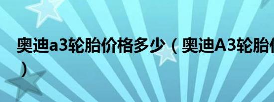 奥迪a3轮胎价格多少（奥迪A3轮胎价格多少）