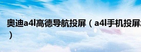 奥迪a4l高德导航投屏（a4l手机投屏怎么设置）