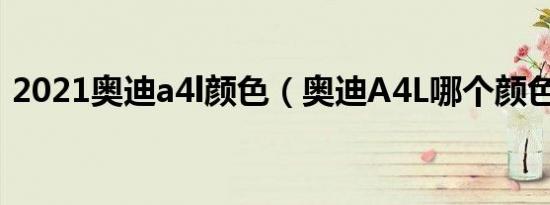 2021奥迪a4l颜色（奥迪A4L哪个颜色好看）