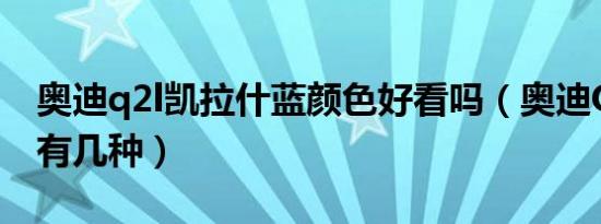 奥迪q2l凯拉什蓝颜色好看吗（奥迪Q2L颜色有几种）