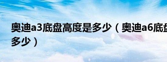 奥迪a3底盘高度是多少（奥迪a6底盘高度是多少）