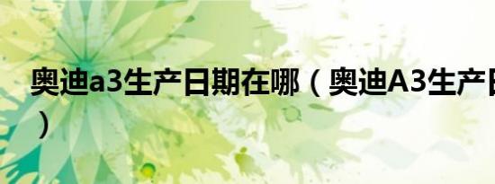 奥迪a3生产日期在哪（奥迪A3生产日期在哪）