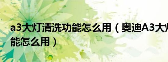 a3大灯清洗功能怎么用（奥迪A3大灯清洗功能怎么用）