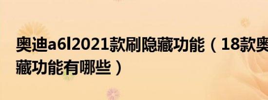 奥迪a6l2021款刷隐藏功能（18款奥迪a6l隐藏功能有哪些）