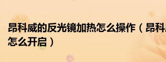 昂科威的反光镜加热怎么操作（昂科威反光镜怎么开启）