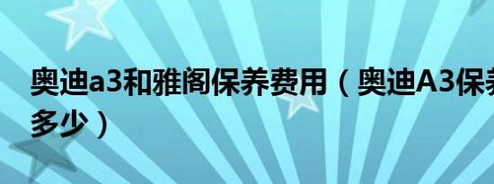 奥迪a3和雅阁保养费用（奥迪A3保养周期是多少）