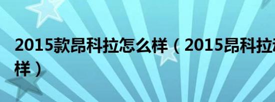 2015款昂科拉怎么样（2015昂科拉动力怎么样）