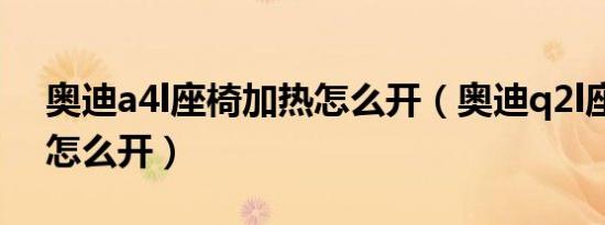 奥迪a4l座椅加热怎么开（奥迪q2l座椅加热怎么开）