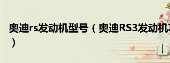 奥迪rs发动机型号（奥迪RS3发动机功率多少）
