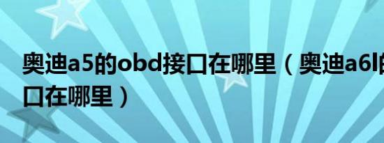 奥迪a5的obd接口在哪里（奥迪a6l的obd接口在哪里）