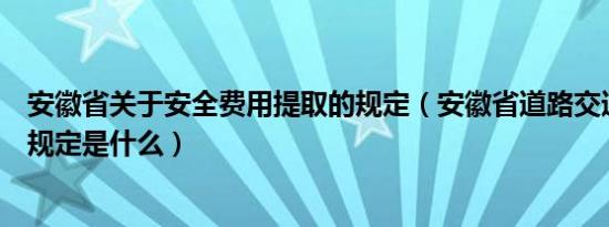 安徽省关于安全费用提取的规定（安徽省道路交通安全管理规定是什么）