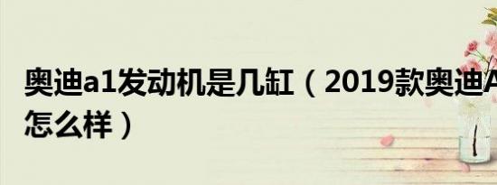 奥迪a1发动机是几缸（2019款奥迪A1发动机怎么样）