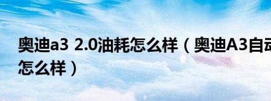 奥迪a3 2.0油耗怎么样（奥迪A3自动挡油耗怎么样）