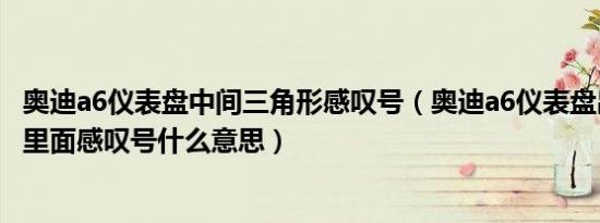 奥迪a6仪表盘中间三角形感叹号（奥迪a6仪表盘出现三角形里面感叹号什么意思）