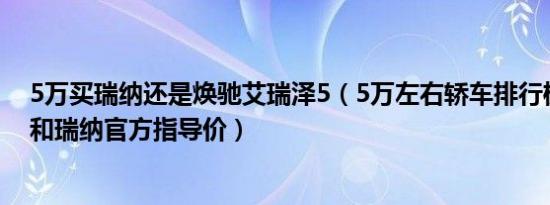 5万买瑞纳还是焕驰艾瑞泽5（5万左右轿车排行榜 艾瑞泽5和瑞纳官方指导价）