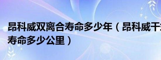昂科威双离合寿命多少年（昂科威干式双离合寿命多少公里）