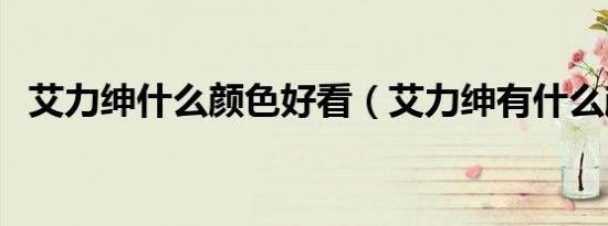 艾力绅什么颜色好看（艾力绅有什么颜色）