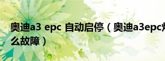 奥迪a3 epc 自动启停（奥迪a3epc灯亮是什么故障）