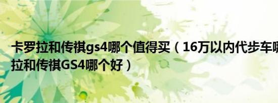 卡罗拉和传祺gs4哪个值得买（16万以内代步车哪款好 昂科拉和传祺GS4哪个好）