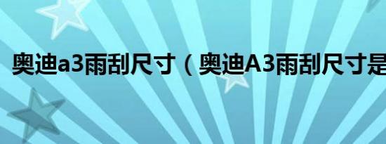 奥迪a3雨刮尺寸（奥迪A3雨刮尺寸是多少）