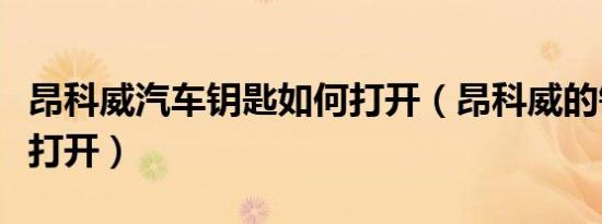 昂科威汽车钥匙如何打开（昂科威的钥匙怎么打开）