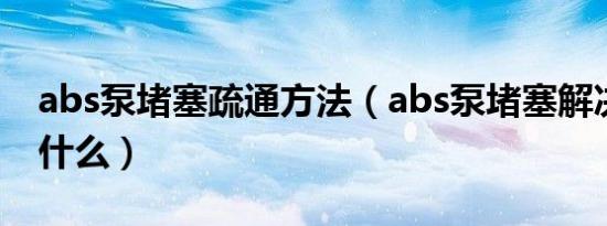 abs泵堵塞疏通方法（abs泵堵塞解决方法有什么）