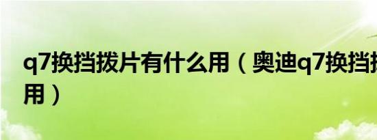 q7换挡拨片有什么用（奥迪q7换挡拨片怎么用）