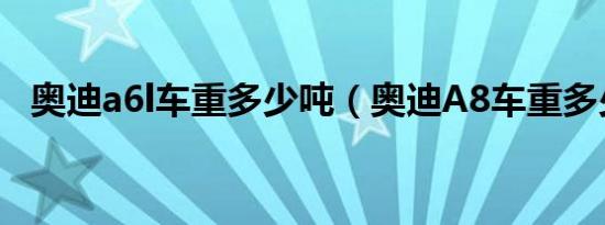 奥迪a6l车重多少吨（奥迪A8车重多少吨）
