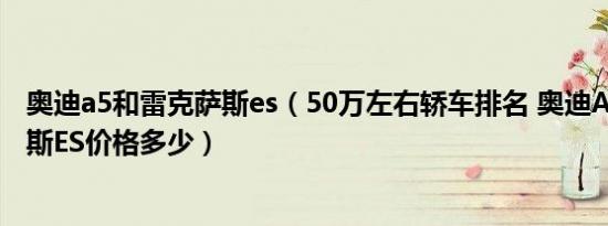 奥迪a5和雷克萨斯es（50万左右轿车排名 奥迪A5和雷克萨斯ES价格多少）