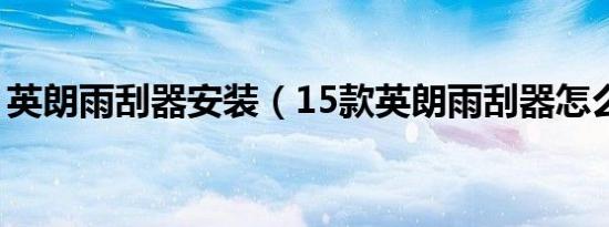 英朗雨刮器安装（15款英朗雨刮器怎么安装）