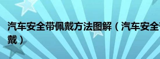 汽车安全带佩戴方法图解（汽车安全带怎么穿戴）