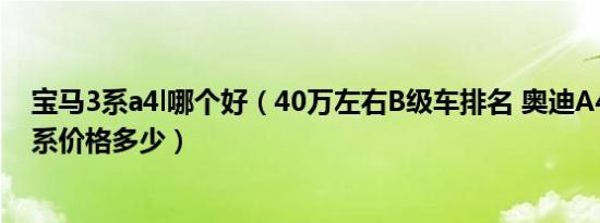 宝马3系a4l哪个好（40万左右B级车排名 奥迪A4L和宝马3系价格多少）