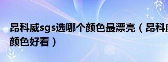 昂科威sgs选哪个颜色最漂亮（昂科威选什么颜色好看）