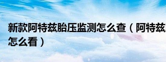 新款阿特兹胎压监测怎么查（阿特兹胎压监测怎么看）