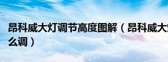 昂科威大灯调节高度图解（昂科威大灯高度怎么调）