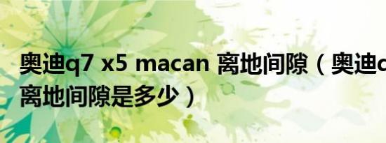 奥迪q7 x5 macan 离地间隙（奥迪q7的最小离地间隙是多少）