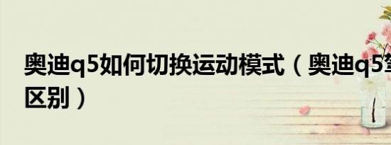 奥迪q5如何切换运动模式（奥迪q5驾驶模式区别）