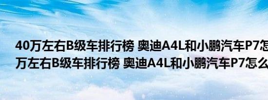 40万左右B级车排行榜 奥迪A4L和小鹏汽车P7怎么样（40万左右B级车排行榜 奥迪A4L和小鹏汽车P7怎么样）