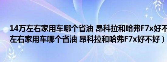 14万左右家用车哪个省油 昂科拉和哈弗F7x好不好（14万左右家用车哪个省油 昂科拉和哈弗F7x好不好）