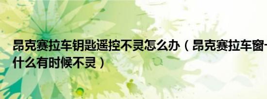 昂克赛拉车钥匙遥控不灵怎么办（昂克赛拉车窗一键升降为什么有时候不灵）