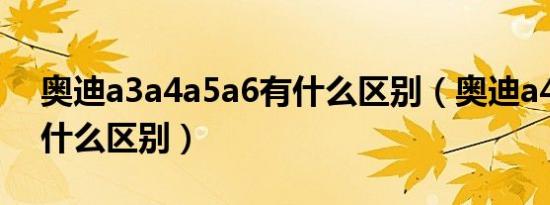 奥迪a3a4a5a6有什么区别（奥迪a4和a5有什么区别）