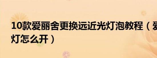 10款爱丽舍更换远近光灯泡教程（爱丽舍大灯怎么开）