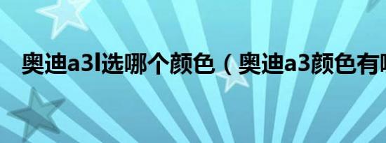 奥迪a3l选哪个颜色（奥迪a3颜色有哪些）